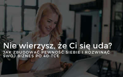 Nie wierzysz, że Ci się uda? Jak zbudować pewność siebie i rozwinąć swój biznes po 40-tce